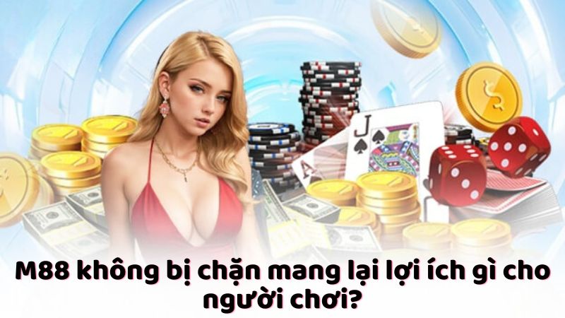 M88 không bị chặn mang lại lợi ích gì cho người chơi?